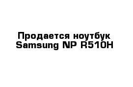 Продается ноутбук Samsung NP-R510H